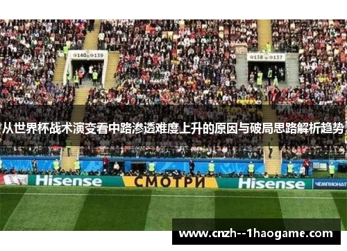 从世界杯战术演变看中路渗透难度上升的原因与破局思路解析趋势 从世界杯战术演变看中路渗透难度上升的原因与破局思路解析趋势