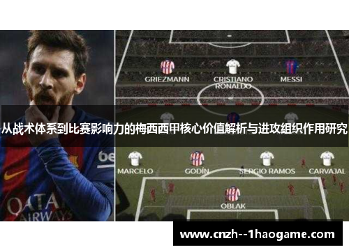 从战术体系到比赛影响力的梅西西甲核心价值解析与进攻组织作用研究
