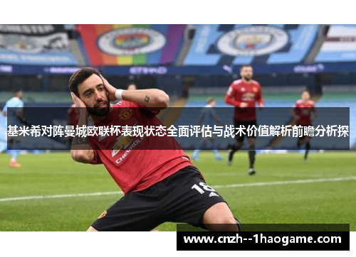基米希对阵曼城欧联杯表现状态全面评估与战术价值解析前瞻分析探 基米希对阵曼城欧联杯表现状态全面评估与战术价值解析前瞻分析探