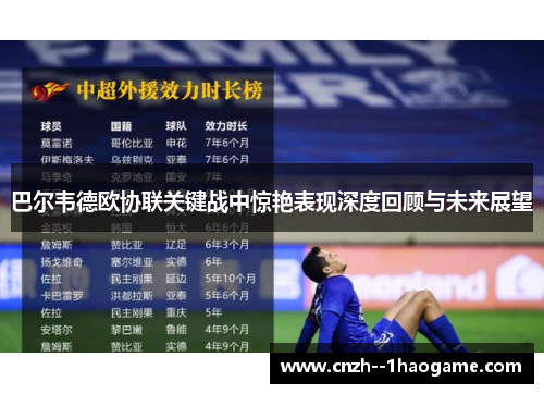 巴尔韦德欧协联关键战中惊艳表现深度回顾与未来展望
