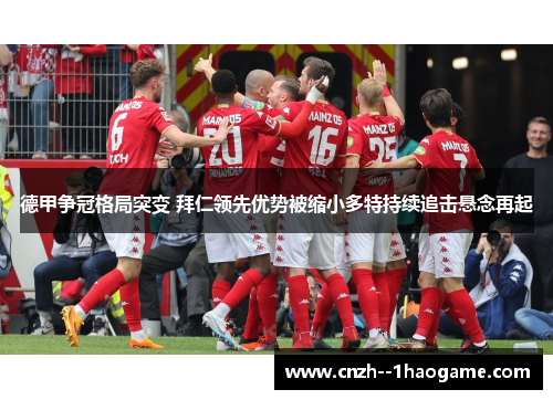 德甲争冠格局突变 拜仁领先优势被缩小多特持续追击悬念再起 德甲争冠格局突变 拜仁领先优势被缩小多特持续追击悬念再起