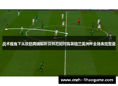 战术视角下从攻防两端解析贝林厄姆对阵英格兰美洲杯全场表现复盘