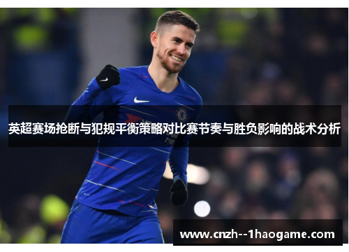 英超赛场抢断与犯规平衡策略对比赛节奏与胜负影响的战术分析 英超赛场抢断与犯规平衡策略对比赛节奏与胜负影响的战术分析