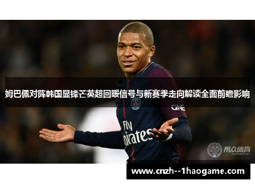 姆巴佩对阵韩国显锋芒英超回暖信号与新赛季走向解读全面前瞻影响