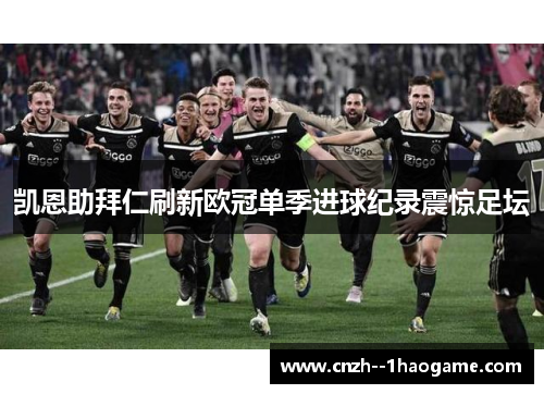 凯恩助拜仁刷新欧冠单季进球纪录震惊足坛 凯恩助拜仁刷新欧冠单季进球纪录震惊足坛
