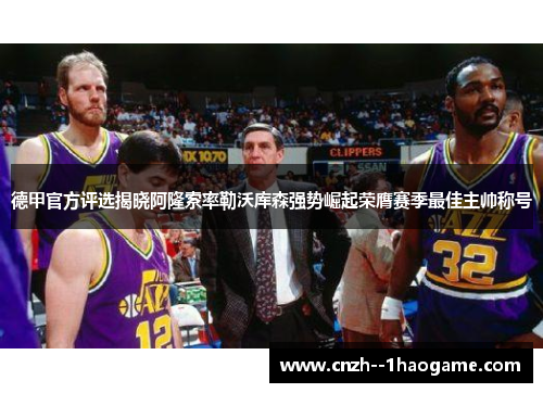 德甲官方评选揭晓阿隆索率勒沃库森强势崛起荣膺赛季最佳主帅称号