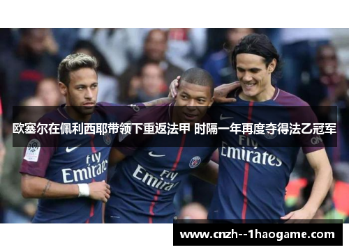 欧塞尔在佩利西耶带领下重返法甲 时隔一年再度夺得法乙冠军