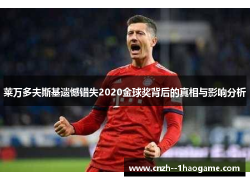 莱万多夫斯基遗憾错失2020金球奖背后的真相与影响分析
