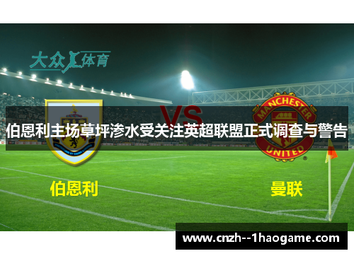 伯恩利主场草坪渗水受关注英超联盟正式调查与警告