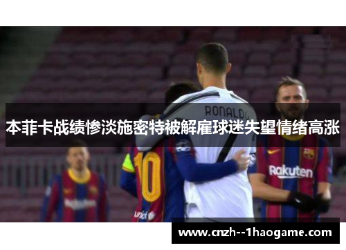 本菲卡战绩惨淡施密特被解雇球迷失望情绪高涨